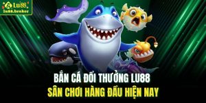 Bắn cá đổi thưởng LU88